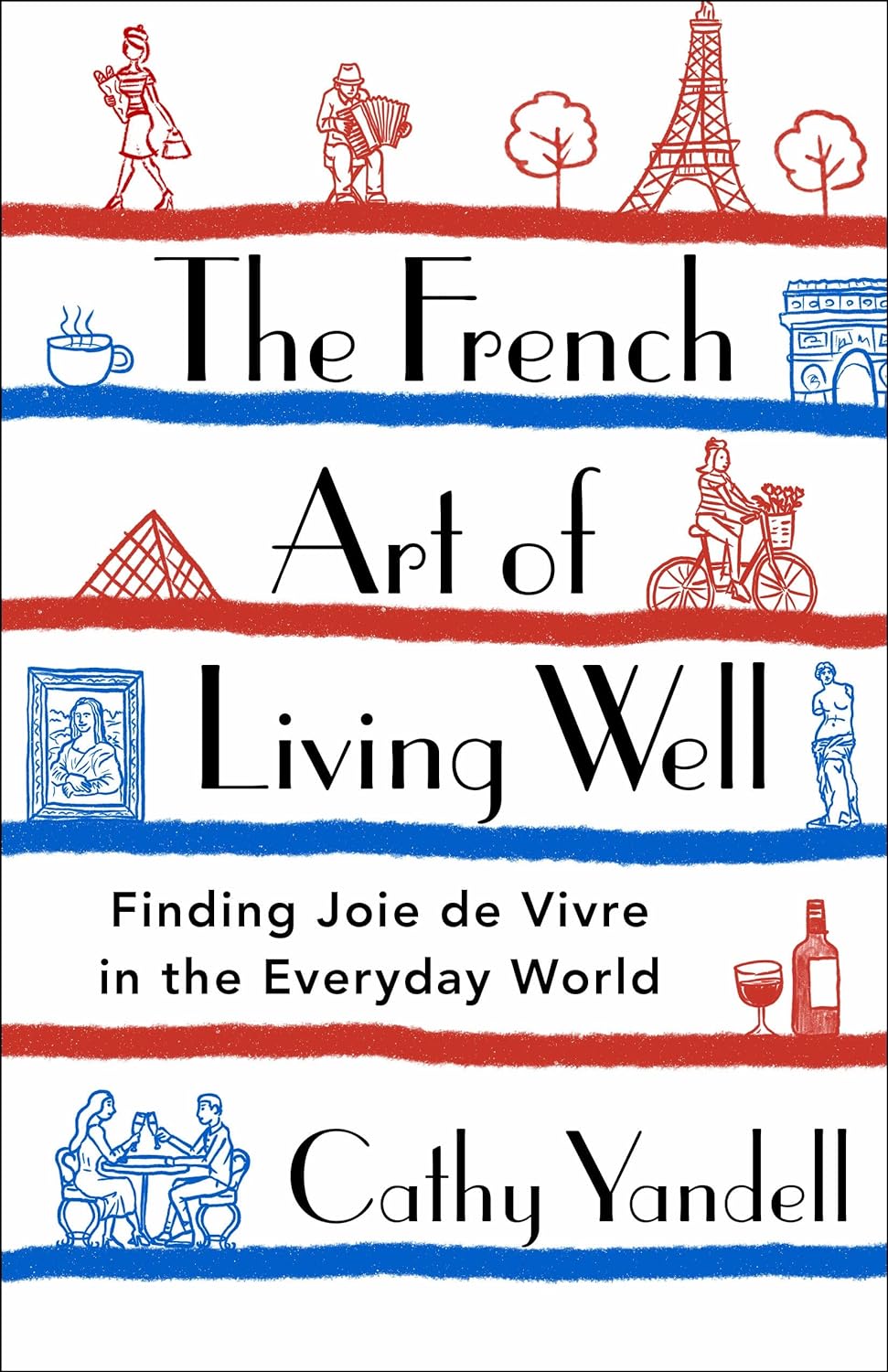 The French Art Of Living Well: Finding Joie De Vivre In The Everyday World